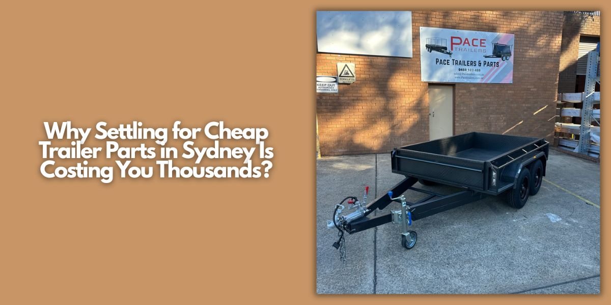 Why Settling for Cheap Trailer Parts in Sydney Is Costing You Thousands?