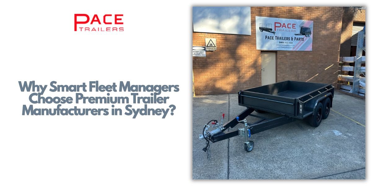 Why Smart Fleet Managers Choose Premium Trailer Manufacturers in Sydney?